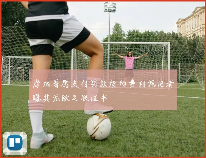 摩纳哥愿支付罚款续约费利佩记者曝其无欧足联证书