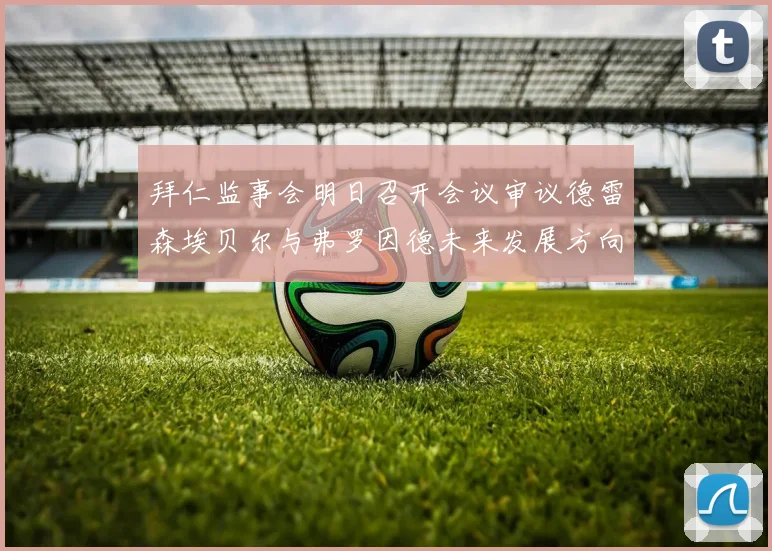 拜仁监事会明日召开会议审议德雷森埃贝尔与弗罗因德未来发展方向