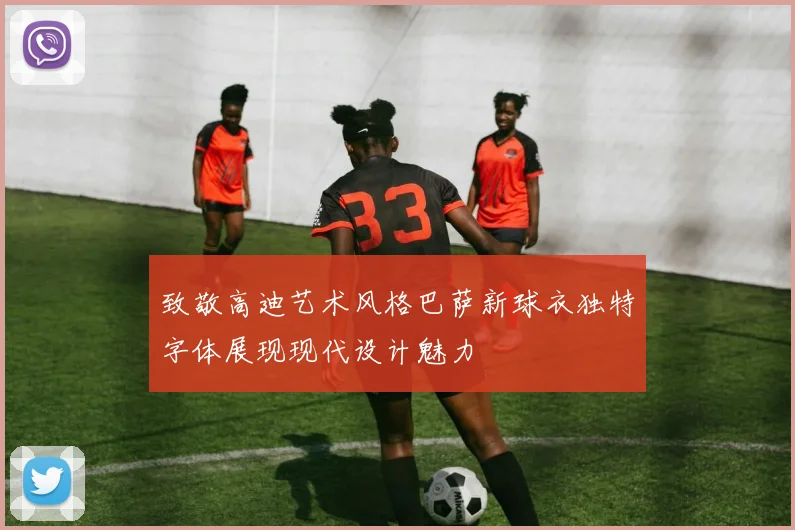 致敬高迪艺术风格巴萨新球衣独特字体展现现代设计魅力