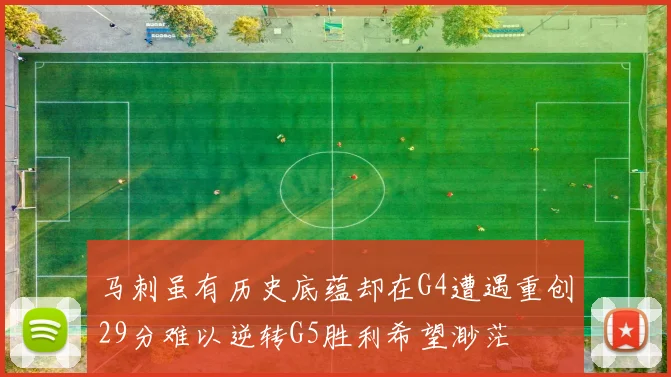 马刺虽有历史底蕴却在G4遭遇重创29分难以逆转G5胜利希望渺茫