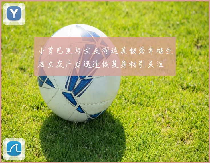 小贾巴里与女友海边度假秀幸福生活女友产后迅速恢复身材引关注