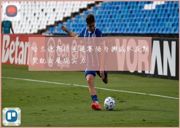 哈兰德期待重返赛场与挪威队友默契配合展现实力