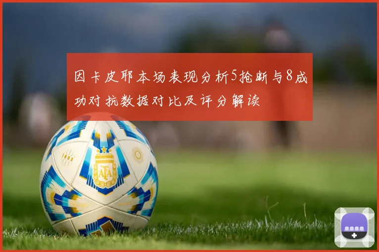 因卡皮耶本场表现分析5抢断与8成功对抗数据对比及评分解读