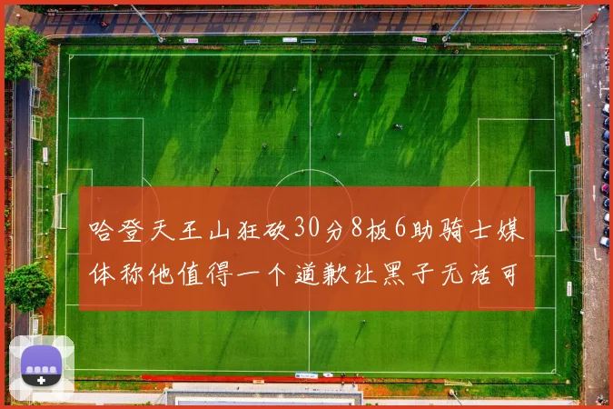 哈登天王山狂砍30分8板6助骑士媒体称他值得一个道歉让黑子无话可说