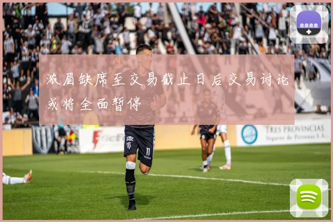 浓眉缺席至交易截止日后交易讨论或将全面暂停